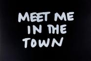 MEET ME IN THE TOWN